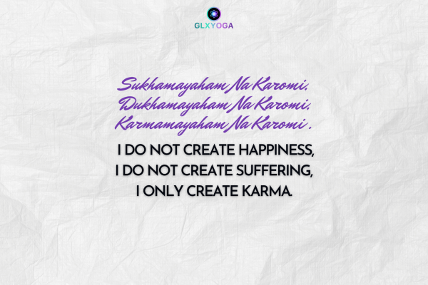 I do not create happiness, I do not create suffering, I only create karma